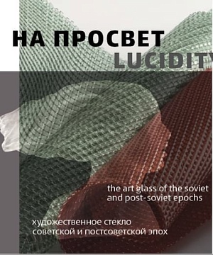 LUCIDITY. ARTISTIC GLASS OF THE SOVIET AND POST-SOVIET ERA