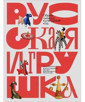 Русская игрушка – образ, символ, культурный код. Из собрания Всероссийского музея декоративного искусства
